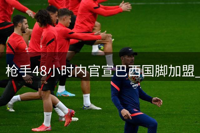 枪手48小时内官宣巴西国脚加盟 8000万英镑交易进入最后阶段