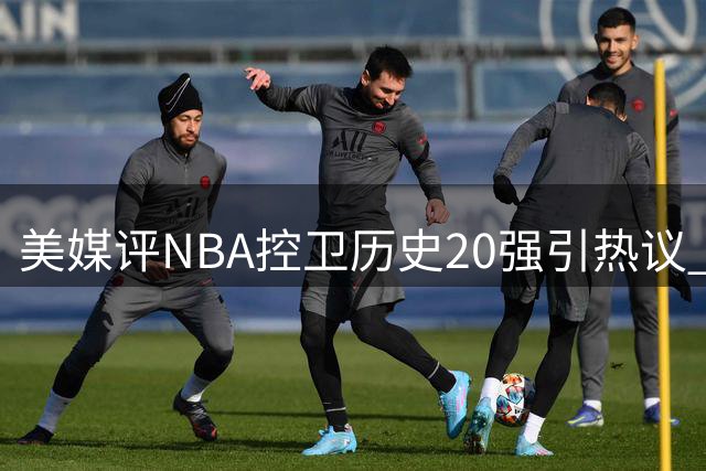 美媒评NBA控卫历史20强引热议 库里距魔术师仅一步之遥